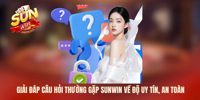 Giải đáp câu hỏi thường gặp Sunwin về độ uy tín, an toàn 