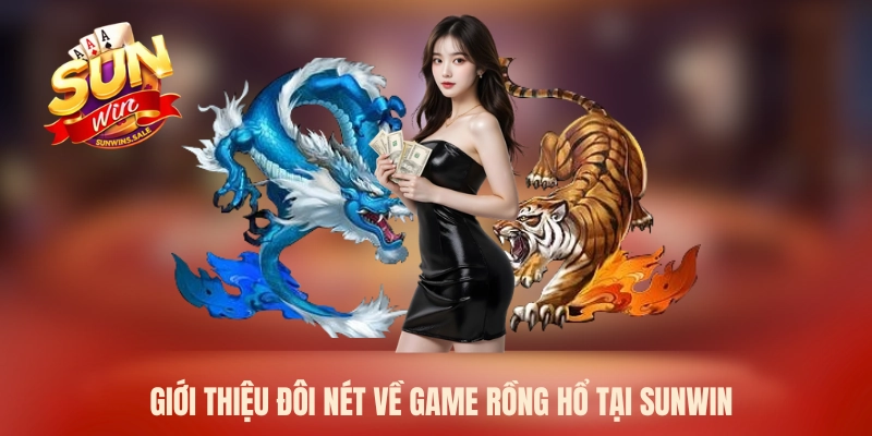 Giới thiệu đôi nét về game Rồng Hổ tại Sunwin
